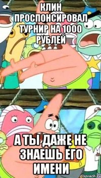 Клин проспонсировал турнир на 1000 рублей А ты даже не знаешь его имени