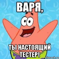 Варя, ты настоящий тестер!