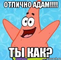 Отлично адам!!!! Ты как?