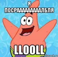 Я посрааааааааалбля LLOOLL