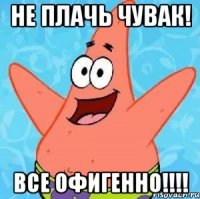 Не плачь чувак! Все офигенно!!!!