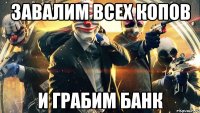 Завалим всех копов И грабим банк