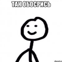 так обосрись 