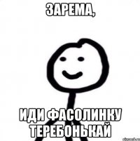Зарема, Иди фасолинку теребонькай