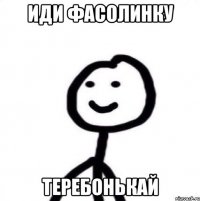 иди фасолинку теребонькай