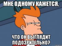 мне одному кажется, что он выглядит подозрительно?