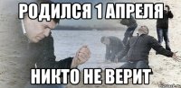 родился 1 апреля никто не верит