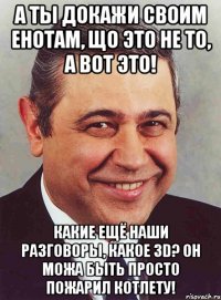 А ты докажи своим енотам, що это не то, а вот это! Какие ещё наши разговоры, какое 3D? Он можа быть просто пожарил котлету!