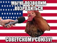 Мы не позволим возродиться Советскому Союзу!