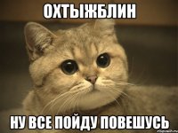 охтыжблин ну все пойду повешусь