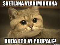 Svetlana Vladimirovna Kuda eto vi propali?