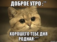 Доброе утро :** Хорошего тебе дня родная:***