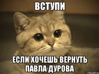 Вступи Если хочешь вернуть Павла Дурова