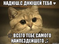 Надюш,с днюшей тебЯ ♥ ☼ Всего тебе самого наипездейшегО ♫