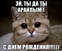 Эй, ты да ты Арайлым ! С днем рождения!!!)))