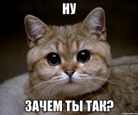 Ну зачем ты так?