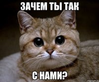 зачем ты так с нами?