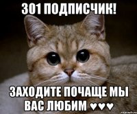 301 подписчик! заходите почаще мы вас любим ♥♥♥