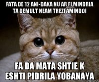 fata de 12 ani-daka nu ar fi mindria ta demult neam trezi amindoi fa da mata shtie k eshti pidrila yobanaya