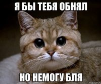 Я бы тебя обнял Но немогу бля