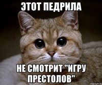 Этот педрила не смотрит "игру престолов"