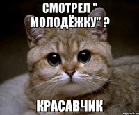 Смотрел " Молодёжку" ? Красавчик