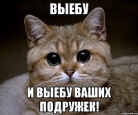 Выебу и выебу ваших подружек!