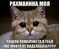 Рахманина моя пошли пожалуйста я тебя уже много не виделааа!А????