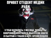 Привет студент медик РУДН У тебя осталось 2 месяца, чтобы ты вовремя допустился до сессии, иначе я сыграю с тобой в игру. Время пошло