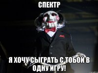 СПЕКТР Я ХОЧУ СЫГРАТЬ С ТОБОЙ В ОДНУ ИГРУ!