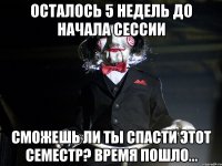 осталось 5 недель до начала сессии сможешь ли ты спасти этот семестр? время пошло...