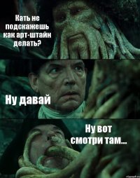 Кать не подскажешь как арт-штайн делать? Ну давай Ну вот смотри там...