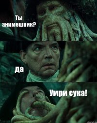 Ты анимешник? да Умри сука!