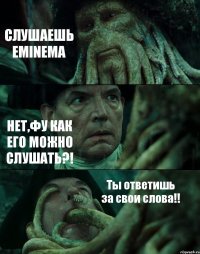 СЛУШАЕШЬ EMINEMA НЕТ,ФУ КАК ЕГО МОЖНО СЛУШАТЬ?! Ты ответишь за свои слова!!