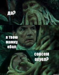 да? я твою мамку ебал совсем охуел?