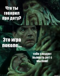 Что ты говорил про доту? Это игра поколе.... тебе следует вымыть рот с мылом!