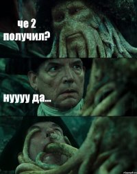 че 2 получил? нуууу да... 