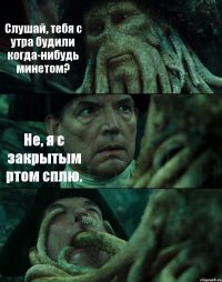 Слушай, тебя с утра будили когда-нибудь минетом? Не, я с закрытым ртом сплю. 