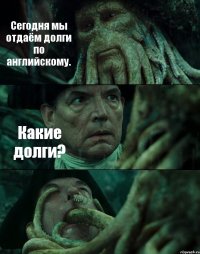 Сегодня мы отдаём долги по английскому. Какие долги? 