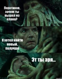 Поротиков, зачем ты вышел из клана? Я хотел найти новый, получше Эт ты зря...