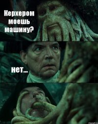 Керхером моешь машину? нет... 