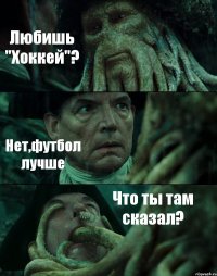 Любишь "Хоккей"? Нет,футбол лучше Что ты там сказал?