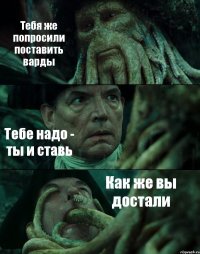 Тебя же попросили поставить варды Тебе надо - ты и ставь Как же вы достали