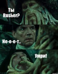 Ты Rusher? Не-е-е-т.. Умри!