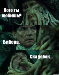 Кого ты любишь? Бибера.. Ска уёбок....