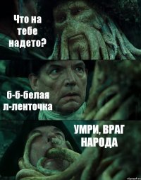 Что на тебе надето? б-б-белая л-ленточка УМРИ, ВРАГ НАРОДА