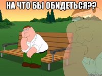 На что бы обидеться?? 