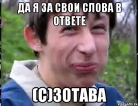 ДА Я ЗА СВОИ СЛОВА В ОТВЕТЕ (С)ЗОТАВА