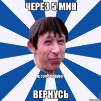 Через 5 мин Вернусь