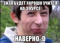 Зиза будет хорошо учится на 3 курсе наверно :D